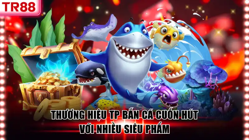 Thương hiệu TP Bắn Cá cuốn hút với nhiều siêu phẩm